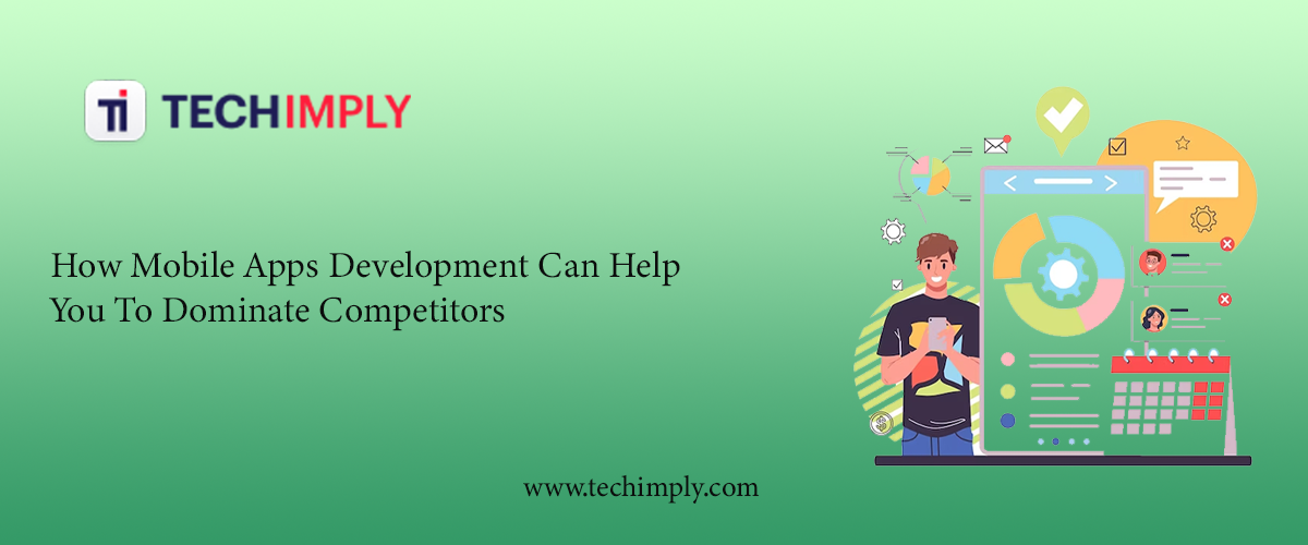  Mobile Apps Development Can Help You To Dominate Competitors